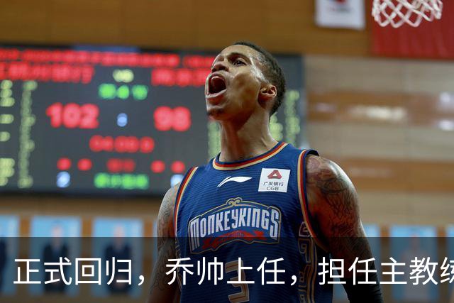 正式回归，乔帅上任，担任主教练，新球队曝光，曾执教中国男篮